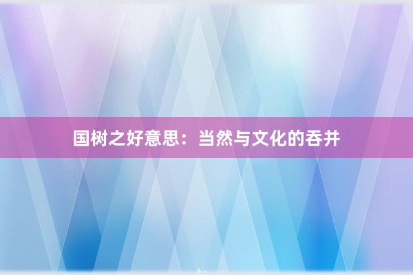 国树之好意思：当然与文化的吞并